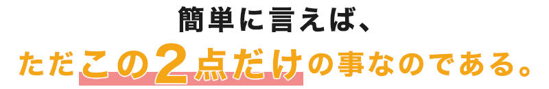 簡単に言えば、ただこの2点だけの事なのである。